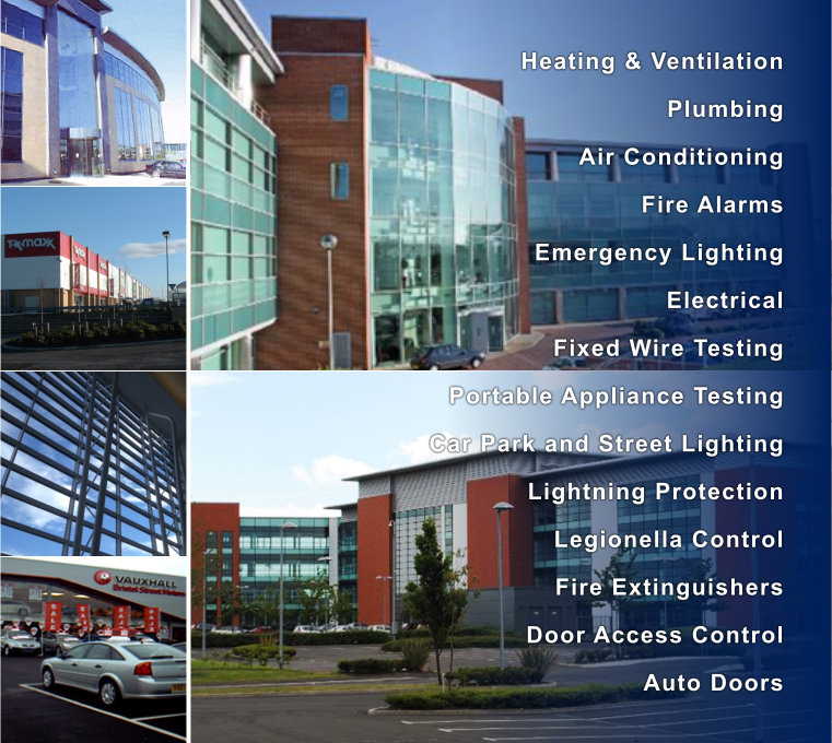 Heating & Ventilation - Plumbing - Air Conditioning - Fire Alarms - Emergency Lighting - Electrical Fixed Wire Testing - Portable Appliance Testing - Car Park and Street Lighting - Lightning Protection - Legionella Control - Fire Extinguishers - Door Access Control - Auto Doors